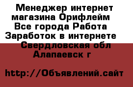 Менеджер интернет-магазина Орифлейм - Все города Работа » Заработок в интернете   . Свердловская обл.,Алапаевск г.